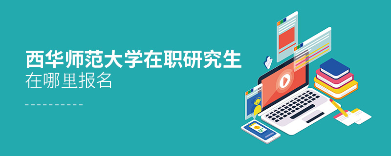 西華師范大學在職研究生在哪里報名