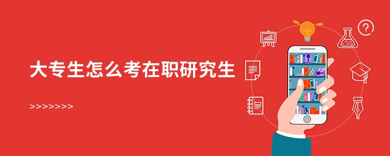 大專生怎么考在職研究生 大專生怎么考在職研究生
