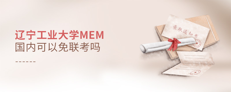遼寧工業(yè)大學(xué)MEM國內(nèi)可以免聯(lián)考嗎