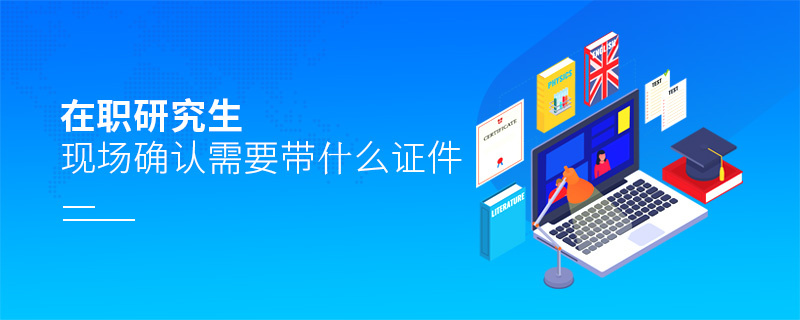 在職研究生現場確認需要帶什么證件
