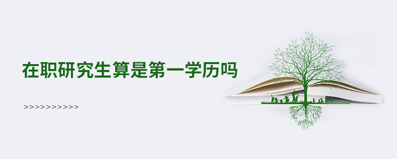 在職研究生算是第一學(xué)歷嗎 在職研究生算是第一學(xué)歷嗎