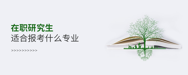 在職研究生適合報考什么專業 在職研究生適合報考什么專業