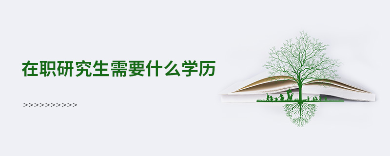 在職研究生需要什么學(xué)歷 在職研究生需要什么學(xué)歷