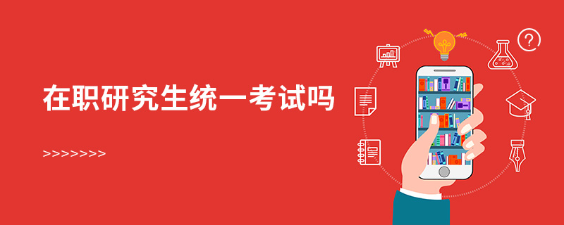 在職研究生統一考試嗎 在職研究生統一考試嗎