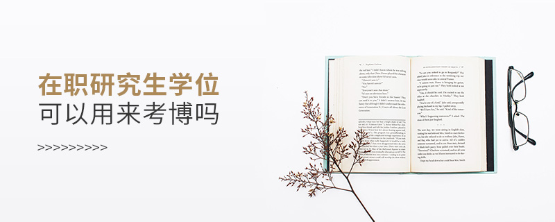 在職研究生學(xué)位可以用來(lái)考博嗎