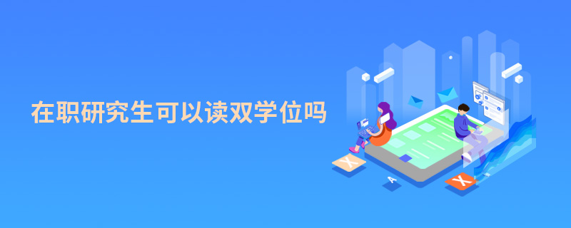 在職研究生可以讀雙學位嗎