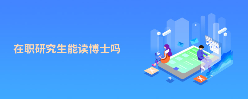 在職研究生能讀博士嗎 在職研究生能讀博士嗎