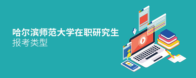 關于哈爾濱師范大學在職研究生報考類型的詳細介紹！