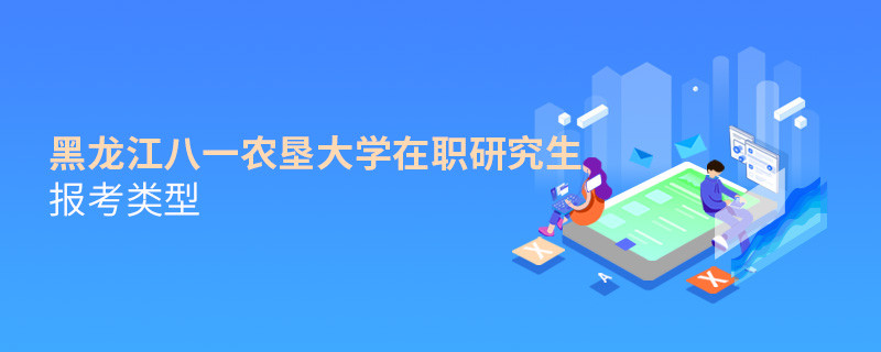 關于黑龍江八一農墾大學在職研究生報考類型的詳細介紹！