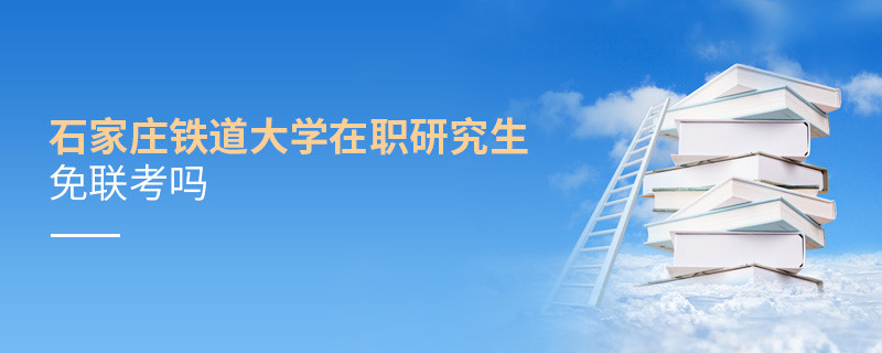 石家莊鐵道大學在職研究生免聯(lián)考嗎？