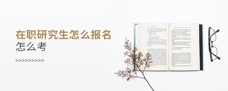 在職研究生怎么報(bào)名,怎么考 在職研究生怎么報(bào)名,怎么考