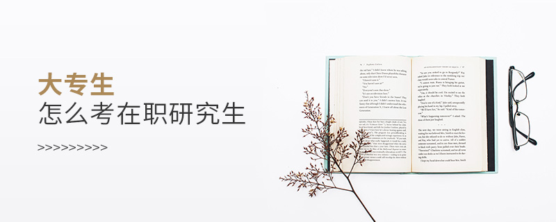 大專生怎么考在職研究生 大專生怎么考在職研究生
