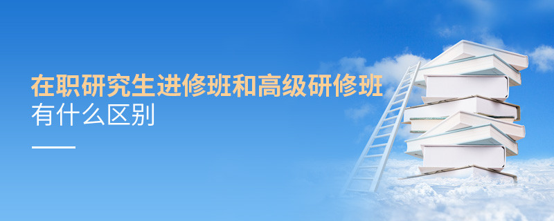 在職研究生進(jìn)修班和高級(jí)研修班有什么區(qū)別