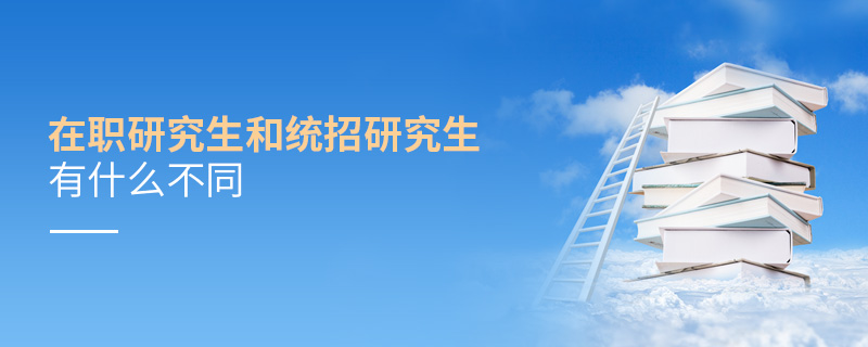 在職研究生和統(tǒng)招研究生有什么不同