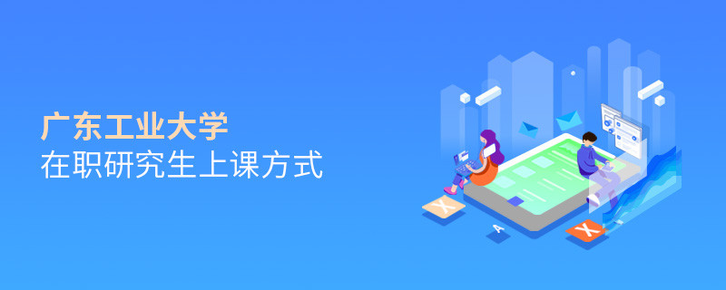 廣東工業大學在職研究生上課方式有哪些？