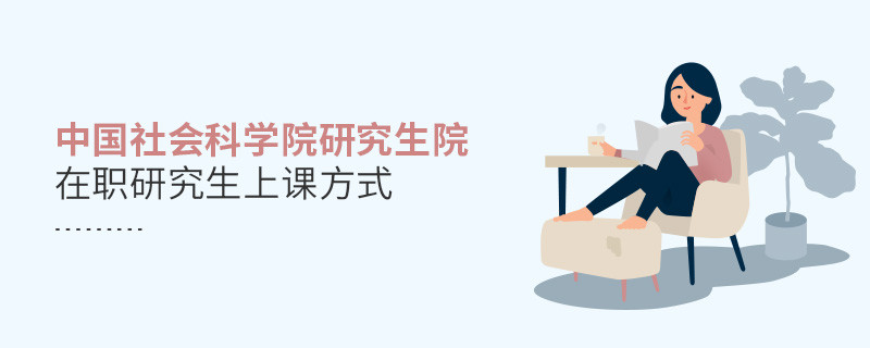 你了解中國社會科學(xué)院研究生院在職研究生上課方式嗎？