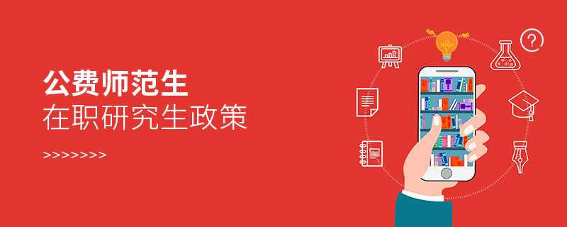 公費(fèi)師范生在職研究生政策