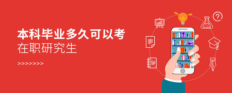 本科畢業多久可以考在職研究生 本科畢業多久可以考在職研究生