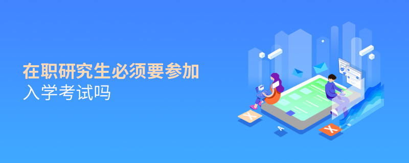 在職研究生必須要參加入學(xué)考試嗎
