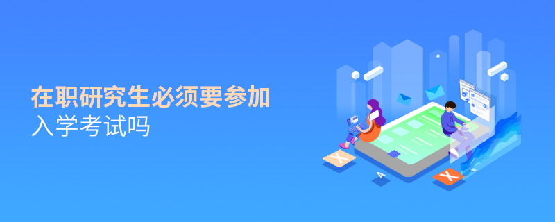 在職研究生必須要參加入學考試嗎