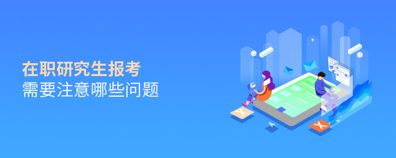 在職研究生報(bào)考需要注意哪些問(wèn)題
