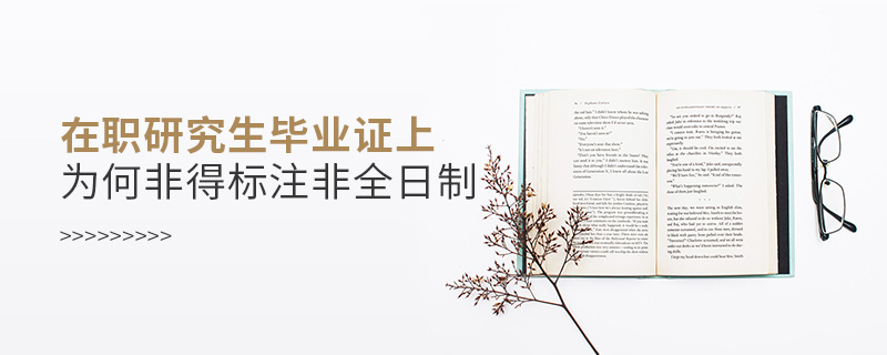 在職研究生畢業證上為何非得標注非全日制 在職研究生畢業證上為何非得標注非全日制