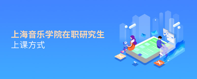 你了解上海音樂學(xué)院在職研究生上課方式嗎？