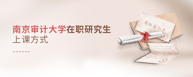 你了解南京審計大學(xué)在職研究生上課方式嗎？