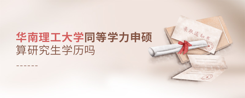 華南理工大學(xué)同等學(xué)力申碩算研究生學(xué)歷嗎