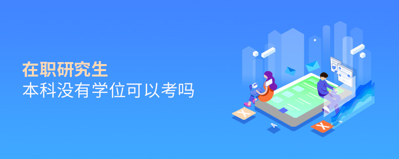 在職研究生本科沒有學位可以考嗎 在職研究生本科沒有學位可以考嗎