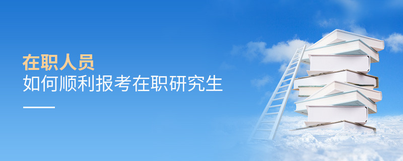 在職人員如何順利報考在職研究生