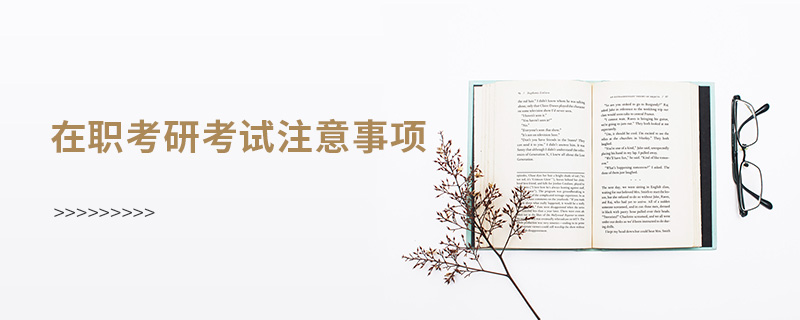 在職考研考試注意事項 在職考研考試注意事項