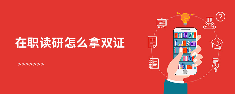 在職讀研怎么拿雙證 在職讀研怎么拿雙證