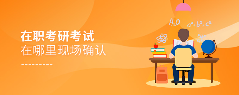 在職考研考試在哪里現場確認