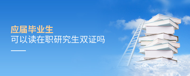 應屆畢業生可以讀在職研究生雙證嗎