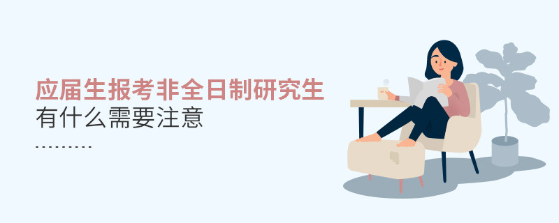 應(yīng)屆生報(bào)考非全日制研究生有什么需要注意