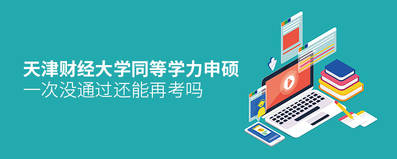 天津財(cái)經(jīng)大學(xué)同等學(xué)力申碩一次沒(méi)通過(guò)還能再考嗎 天津財(cái)經(jīng)大學(xué)同等學(xué)力申碩一次沒(méi)通過(guò)還能再考嗎