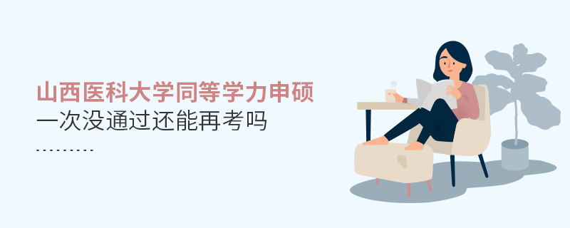 山西醫(yī)科大學(xué)同等學(xué)力申碩一次沒通過還能再考嗎 山西醫(yī)科大學(xué)同等學(xué)力申碩一次沒通過還能再考嗎