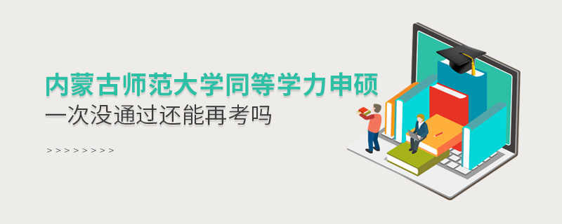 內(nèi)蒙古師范大學(xué)同等學(xué)力申碩一次沒通過還能再考嗎