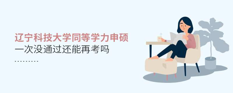 遼寧科技大學(xué)同等學(xué)力申碩一次沒(méi)通過(guò)還能再考嗎