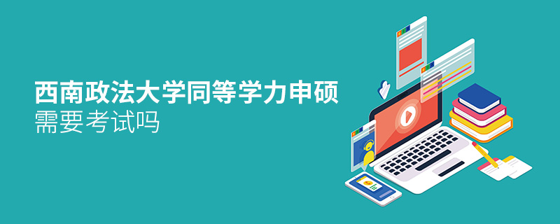 西南政法大學(xué)同等學(xué)力申碩需要考試嗎