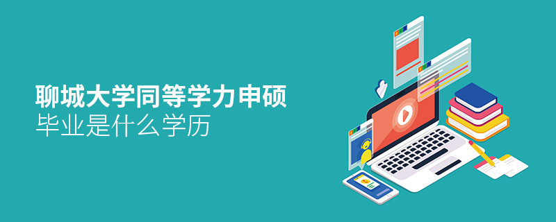 聊城大學(xué)同等學(xué)力申碩畢業(yè)是什么學(xué)歷？