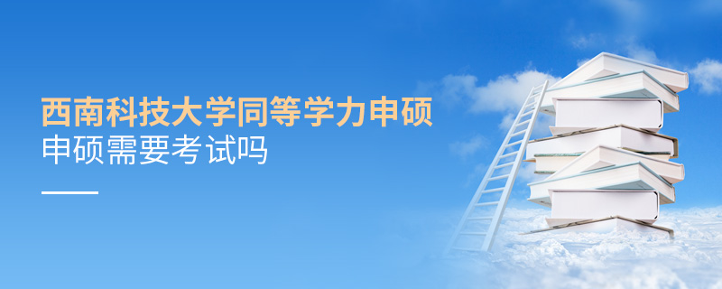 西南科技大學同等學力申碩需要考試嗎