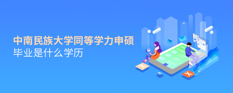 中南民族大學(xué)同等學(xué)力申碩畢業(yè)是什么學(xué)歷