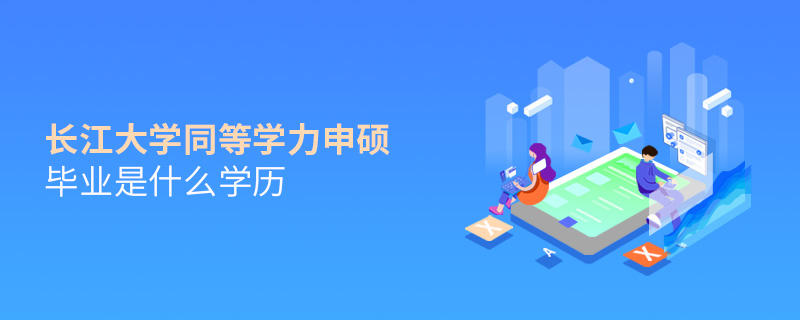長江大學(xué)同等學(xué)力申碩畢業(yè)是什么學(xué)歷