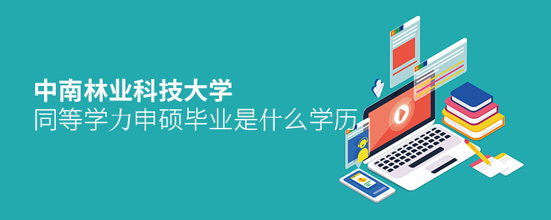 報考中南林業(yè)科技大學(xué)同等學(xué)力申碩畢業(yè)是什么學(xué)歷？