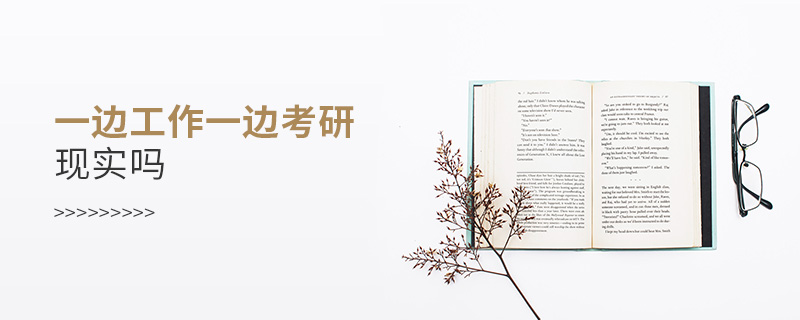 一邊工作一邊考研現(xiàn)實嗎
