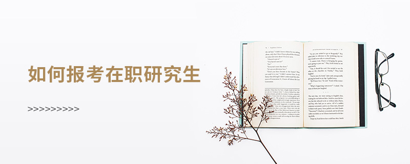 如何報(bào)考在職研究生 如何報(bào)考在職研究生