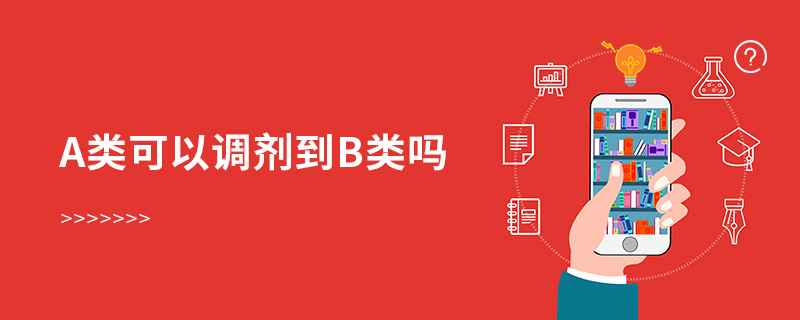 a類可以調劑到b類嗎 a類可以調劑到b類嗎