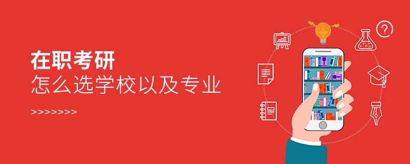 在職考研怎么選學(xué)校以及專業(yè) 在職考研怎么選學(xué)校以及專業(yè)